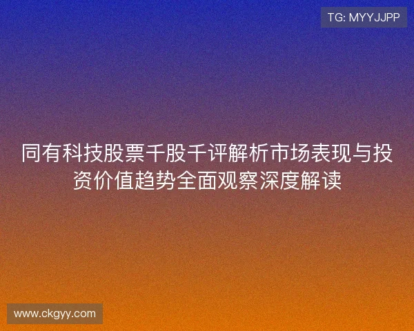 同有科技股票千股千评解析市场表现与投资价值趋势全面观察深度解读